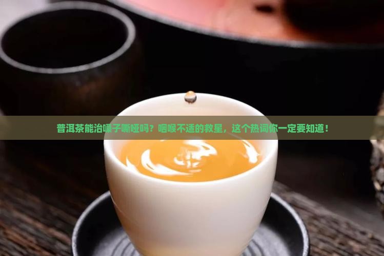 普洱茶能治嗓子嘶哑吗