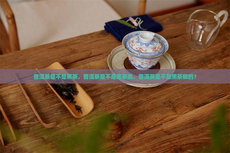 普洱茶是不是黑茶