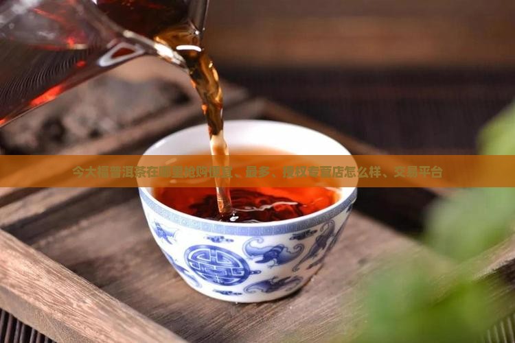 今大福普洱茶在哪里抢购