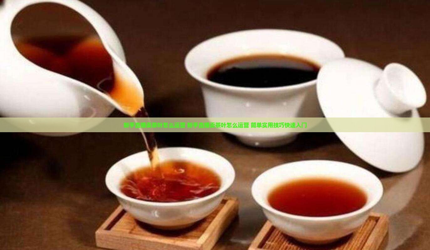 新手直播卖茶叶怎么运营