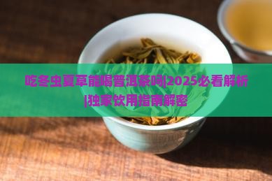 吃冬虫夏草能喝普洱茶吗