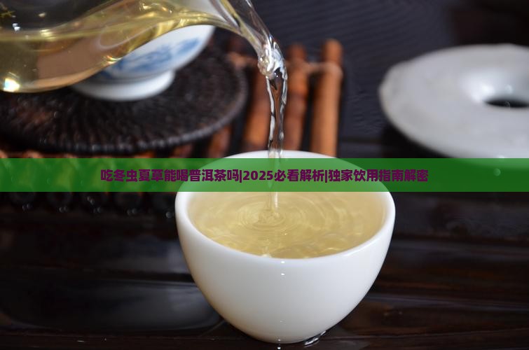 吃冬虫夏草能喝普洱茶吗