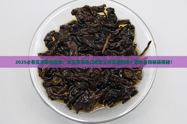 冰岛普洱茶口感怎么样是苦的嘛