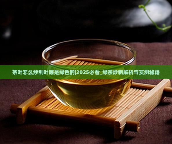 茶叶怎么炒制叶底是绿色的