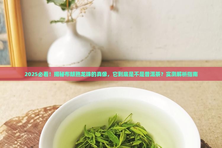 布朗熟龙珠是普洱茶吗