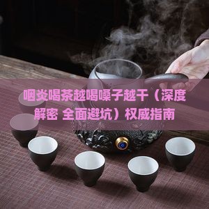 咽炎喝茶越喝嗓子越干