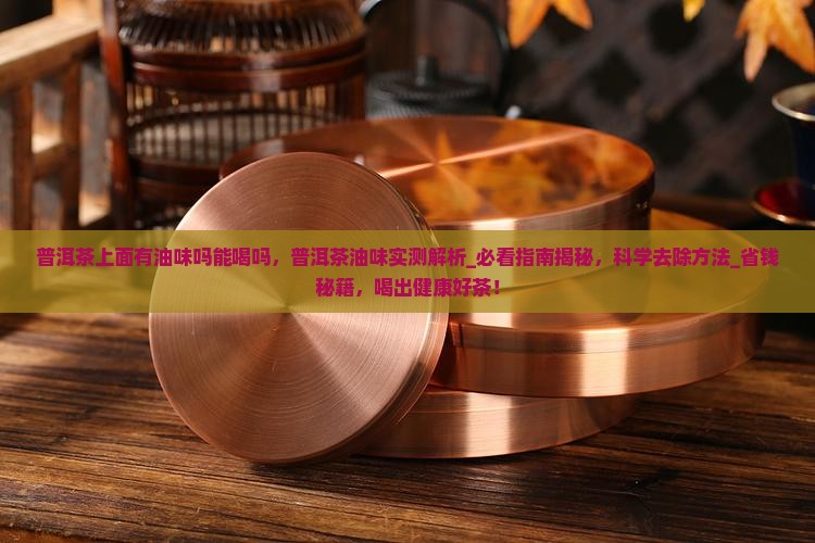 普洱茶上面有油味吗能喝吗