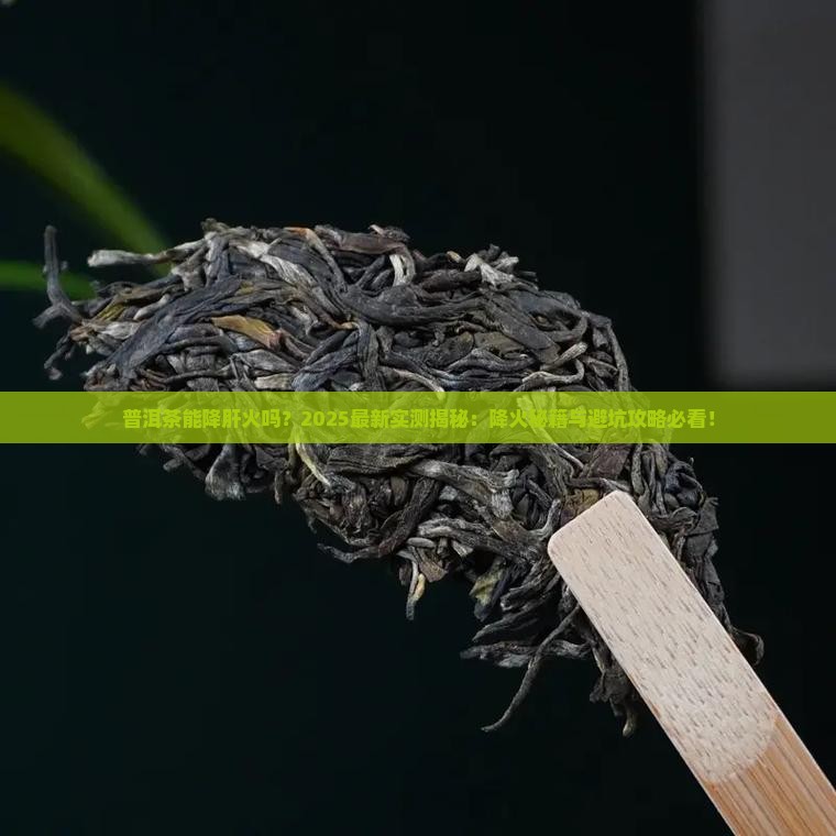 普洱茶能降肝火吗 普洱茶能降肝火吗