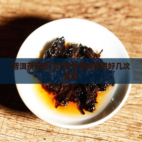普洱茶泡好几次变色