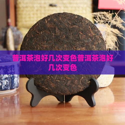 普洱茶泡好几次变色