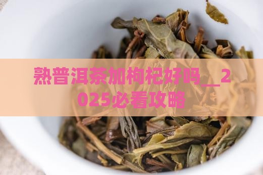 熟普洱茶加枸杞好吗