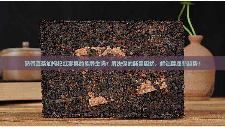 熟普洱茶加枸杞红枣