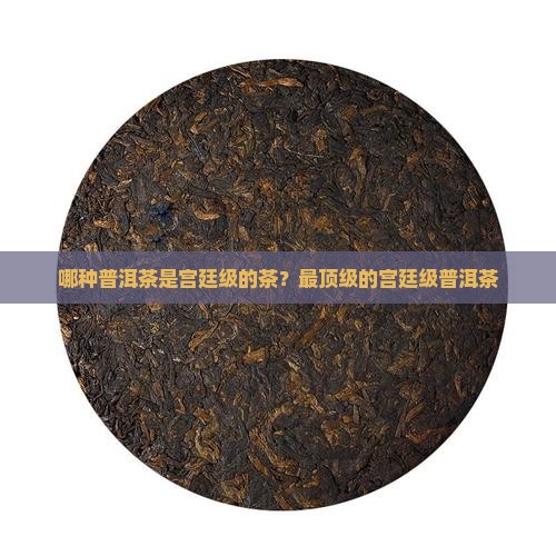 哪种普洱茶是宫廷级的茶