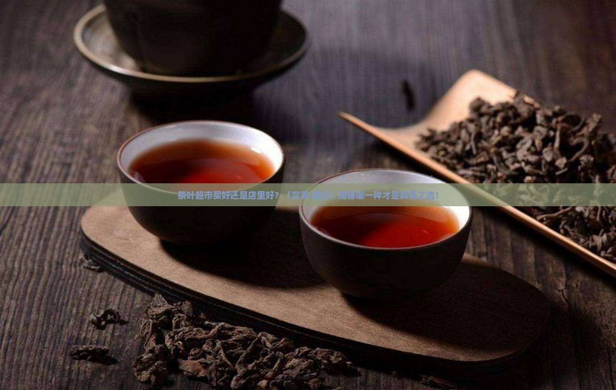 茶叶超市买好还是店里好