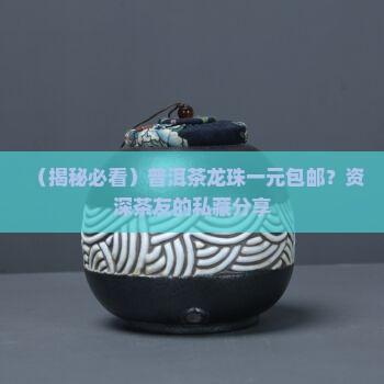普洱茶龙珠一元包邮