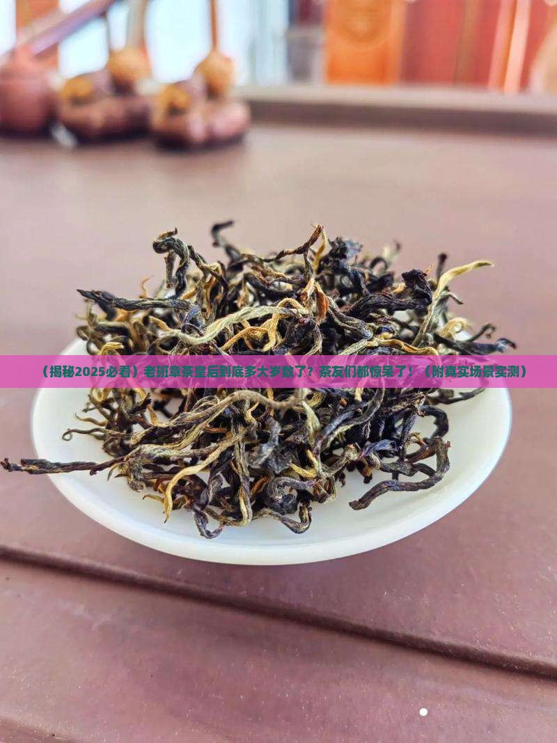 老班章茶皇后树龄