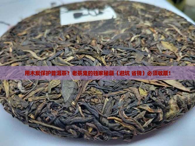 用木炭保护普洱茶 用木炭保护普洱茶