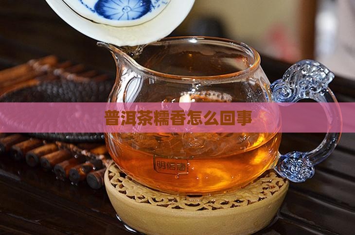 普洱茶糯香怎么回事