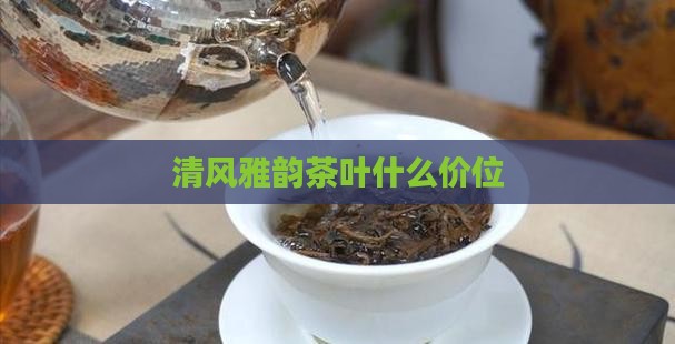 清风雅韵茶叶什么价位