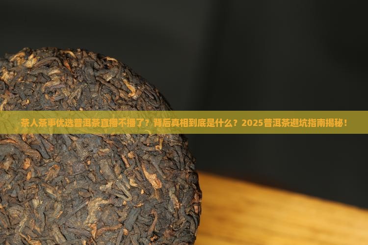 茶人茶事优选普洱茶直播不播了