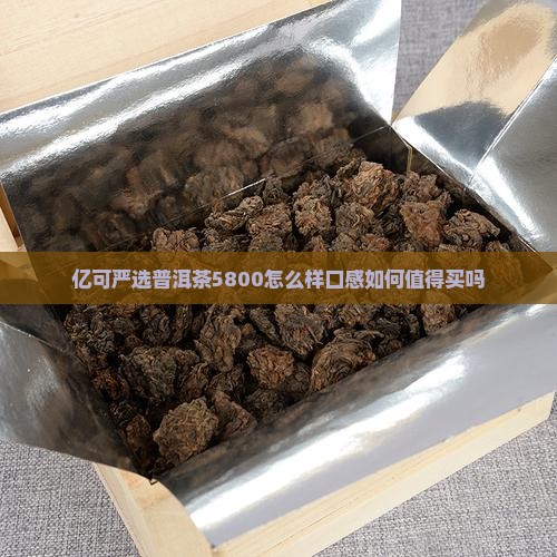 亿可严选普洱茶5800怎么样 亿可严选普洱茶5800怎么样
