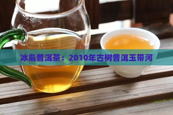 2010年冰岛古茶玉带河