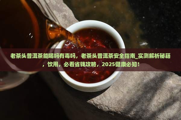 老茶头普洱茶能喝吗有毒吗