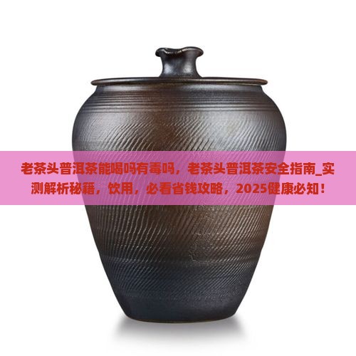 老茶头普洱茶能喝吗有毒吗