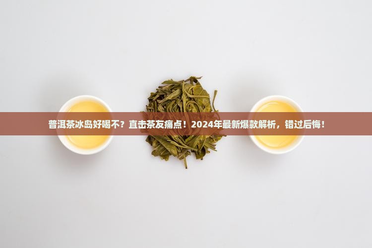 普洱茶冰岛好喝不