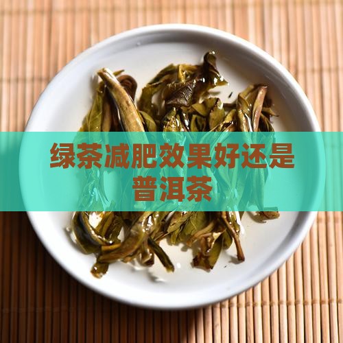 绿茶减肥效果好还是普洱茶