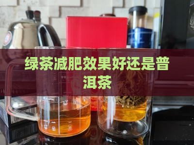 绿茶减肥效果好还是普洱茶