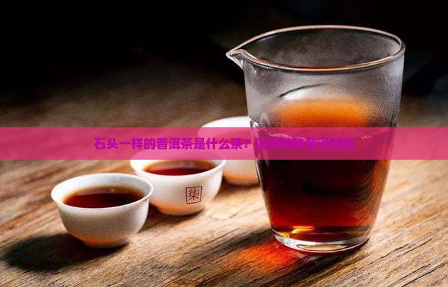 石头一样的普洱茶是什么茶
