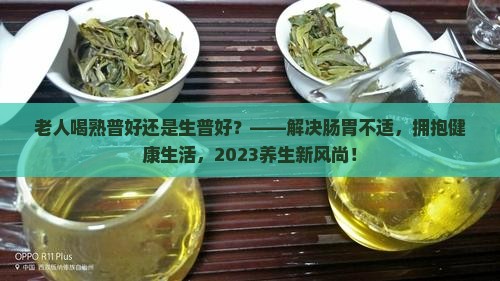 老人喝熟普好还是生普好