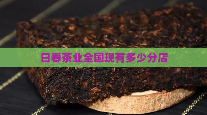 日春茶业全国现有多少分店