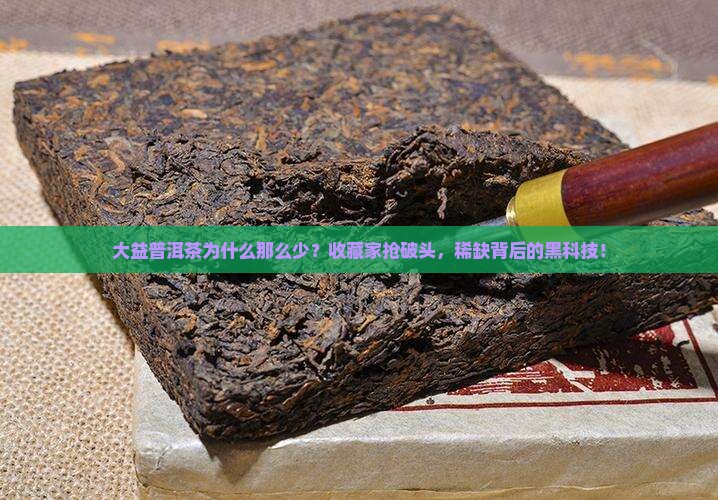 大益普洱茶为什么那么少