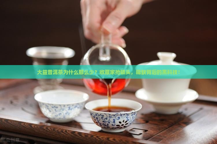 大益普洱茶为什么那么少