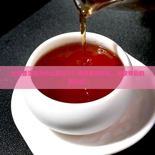 大益普洱茶为什么那么少