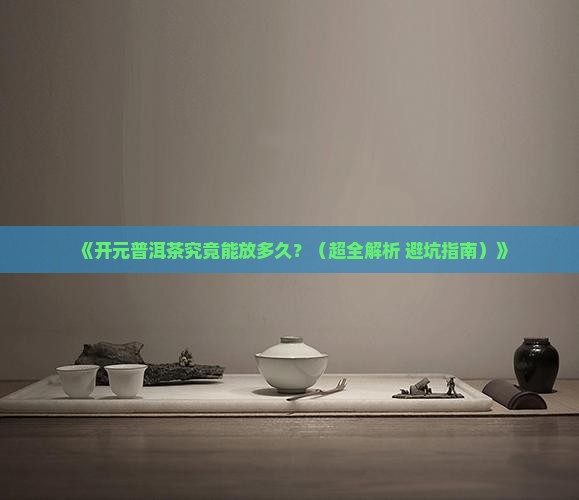 开元普洱茶能放多久