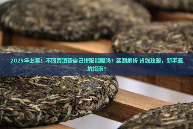 不同的普洱茶自行拼配能喝吗