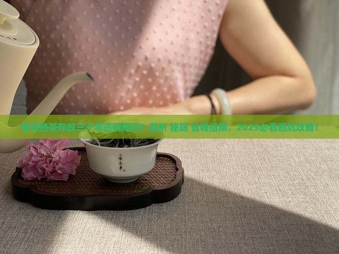 普洱熟茶存放三十年还能喝吗