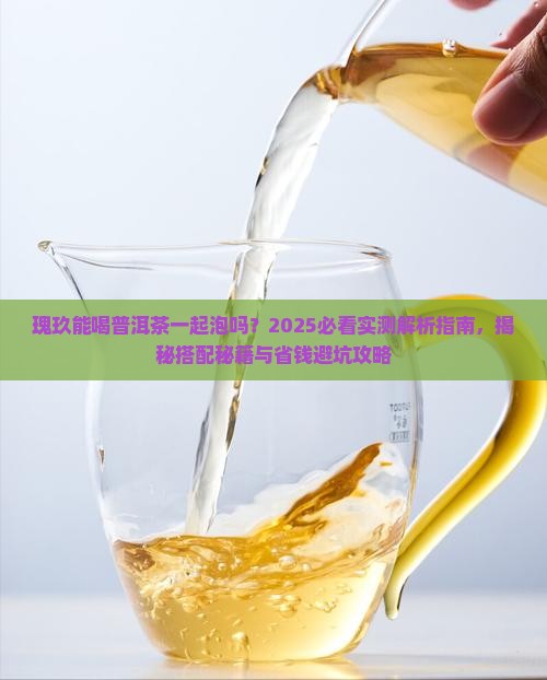 瑰玖能喝普洱茶一起泡吗