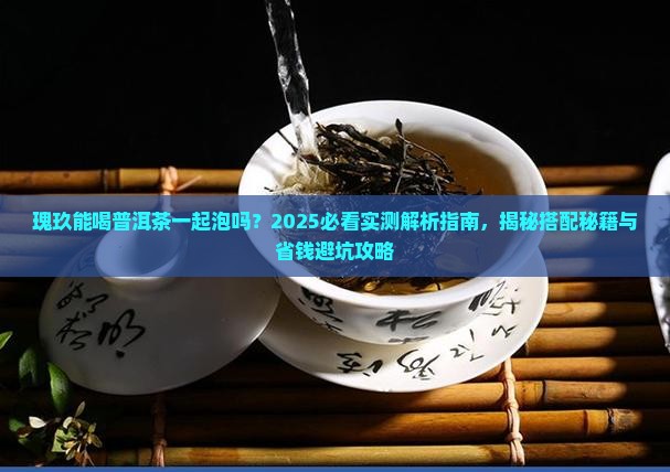 瑰玖能喝普洱茶一起泡吗