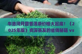 牛洛河月圆普洱茶价格