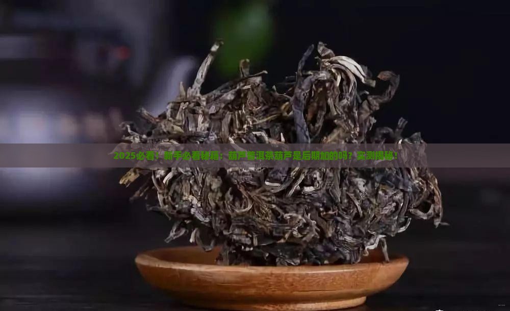 葫芦普洱茶葫芦是后期的吗