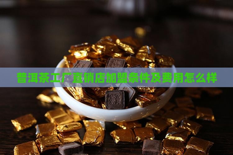 普洱茶工厂直销店加盟条件
