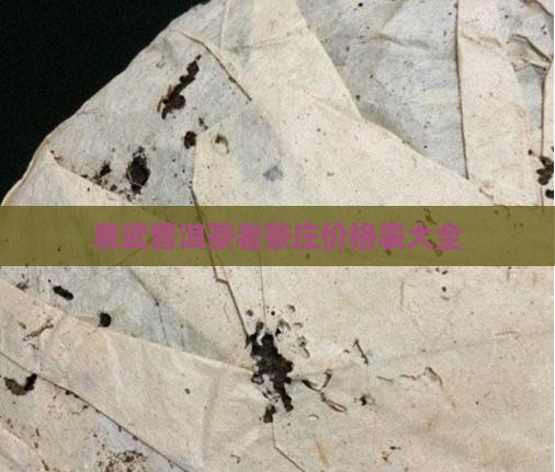 易武普洱茶老茶庄价格表