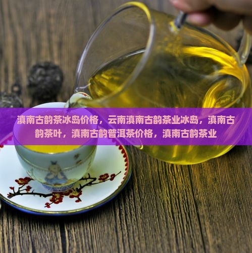 滇南古韵茶冰岛价格 滇南古韵茶冰岛价格