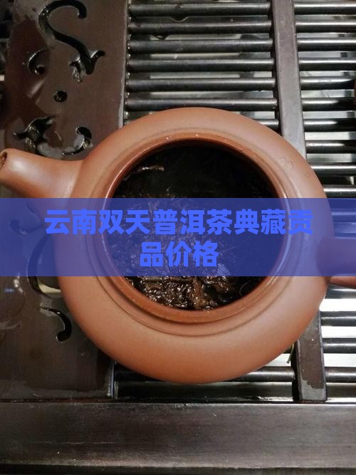 云南双天普洱茶典藏贡品