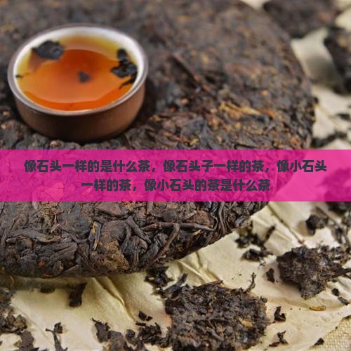 像石头一样的是什么茶