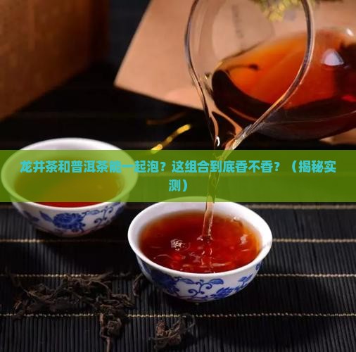 龙井茶和普洱茶能一起泡吗